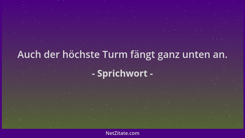 Sprichwort - Auch der höchste Turm fängt ganz unten an....