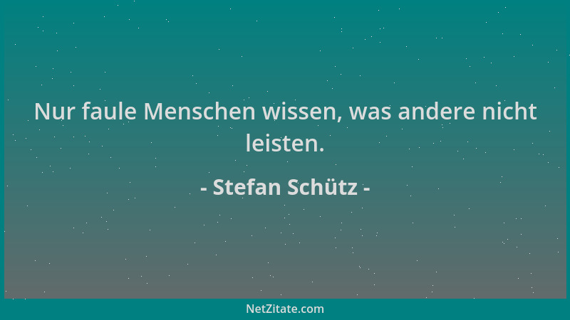 Stefan Schütz - Nur faule Menschen wissen, was andere nicht leisten....