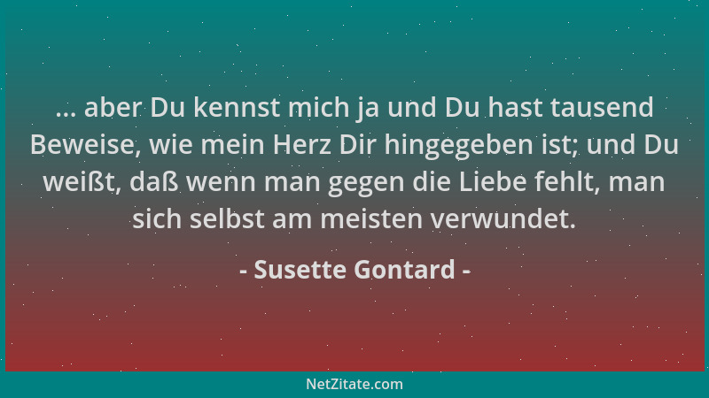 Susette Gontard - ... aber Du kennst mich ja und Du hast tausend Beweise, wie mein Herz Dir hingegeben ist; und Du weißt, d...
