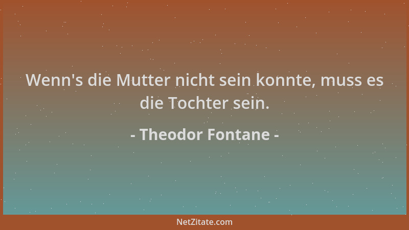 Theodor Fontane - Wenn 's die Mutter nicht sein konnte, muss es die Tochter sein....