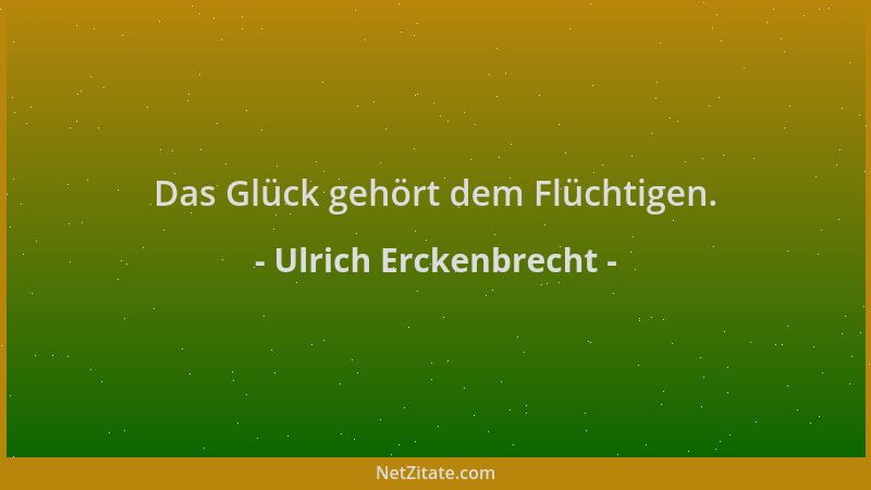 Ulrich Erckenbrecht - Das Glück gehört dem Flüchtigen....