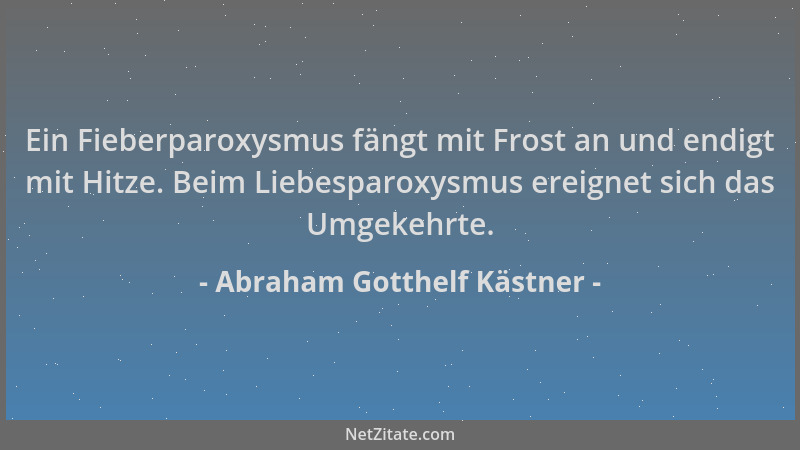Abraham Gotthelf Kästner - Ein Fieberparoxysmus fängt mit Frost an und endigt mit Hitze. Beim Liebesparoxysmus ereignet sic...