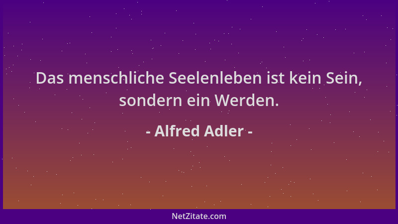 Alfred Adler - Das menschliche Seelenleben ist kein Sein, sondern ein Werden....