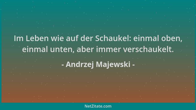 Andrzej Majewski - Im Leben wie auf der Schaukel: einmal oben, einmal unten, aber immer verschaukelt....