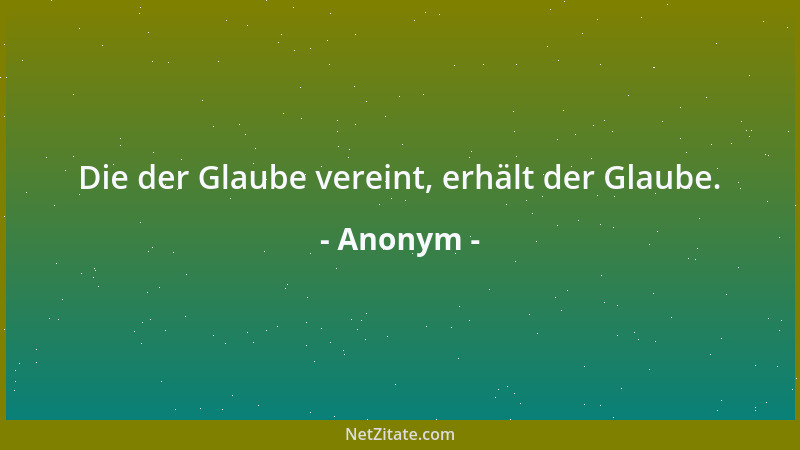 Anonym - Die der Glaube vereint, erhält der Glaube....
