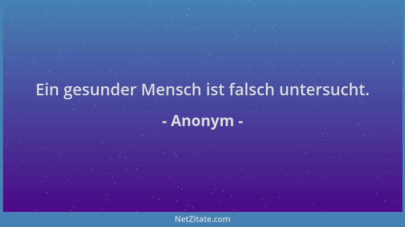 Anonym - Ein gesunder Mensch ist falsch untersucht....