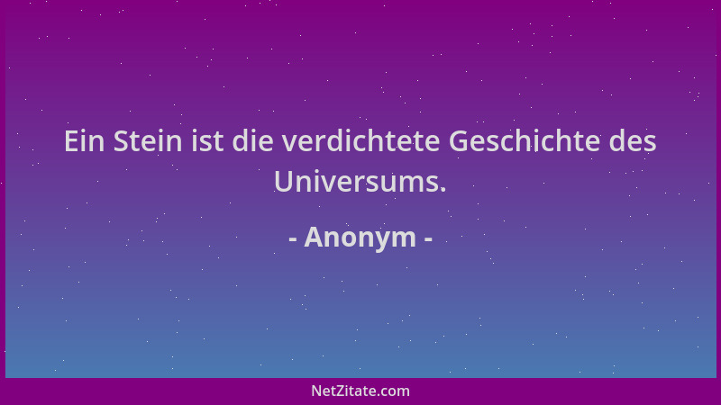 Anonym - Ein Stein ist die verdichtete Geschichte des Universums....
