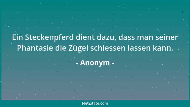 Anonym - Ein Steckenpferd dient dazu, dass man seiner Phantasie die Zügel schiessen lassen kann....