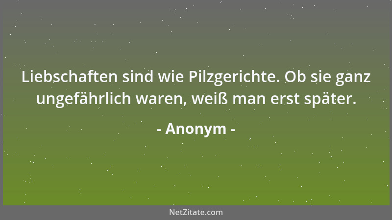 Anonym - Liebschaften sind wie Pilzgerichte. Ob sie ganz ungefährlich waren, weiß man erst später....