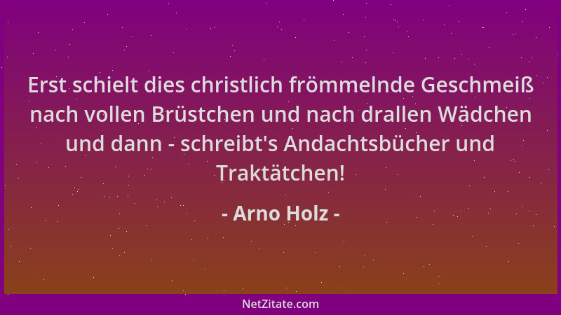 Arno Holz - Erst schielt dies christlich frömmelnde Geschmeiß nach vollen Brüstchen und nach drallen Wädchen und dann - sch...