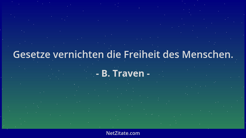 B. Traven - Gesetze vernichten die Freiheit des Menschen....