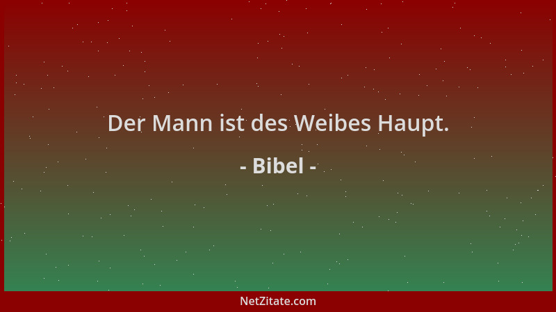 Bibel - Der Mann ist des Weibes Haupt....