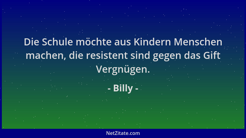 Billy - Die Schule möchte aus Kindern Menschen machen, die resistent sind gegen das Gift Vergnügen....