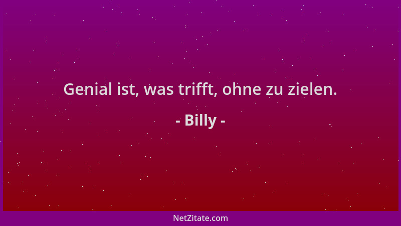 Billy - Genial ist, was trifft, ohne zu zielen....