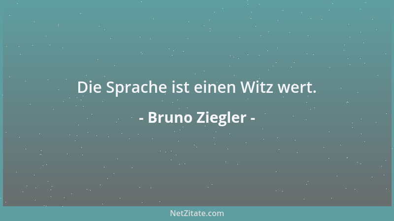 Bruno Ziegler - Worte wie Humor und Melancholie lösen sich in meinen Ideen ab wie Synonyme....
