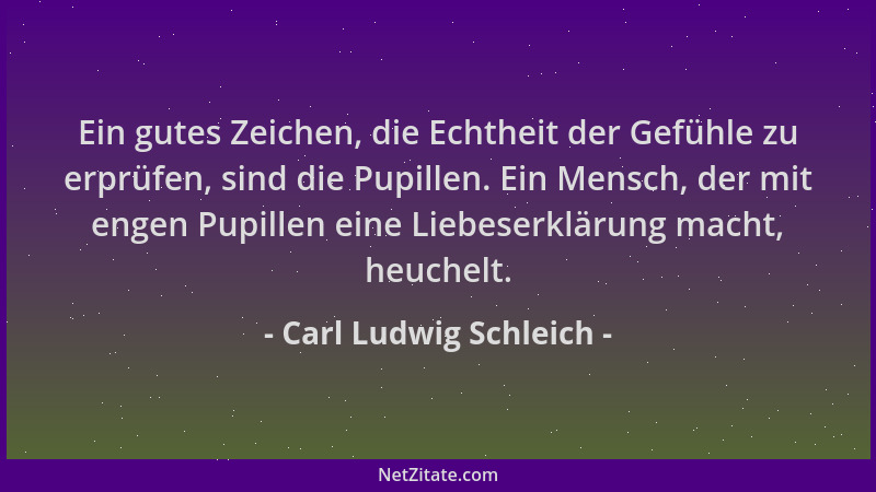 Carl Ludwig Schleich - Ein gutes Zeichen, die Echtheit der Gefühle zu erprüfen, sind die Pupillen. Ein Mensch, der mit enge...