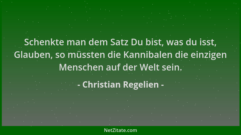 Christian Regelien - Schenkte man dem Satz Du bist, was du isst, Glauben, so müssten die Kannibalen die einzigen Menschen a...