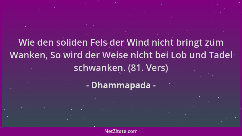 Dhammapada - Wie den soliden Fels der Wind nicht bringt zum Wanken, So wird der Weise nicht bei Lob und Tadel schwanken. (8...