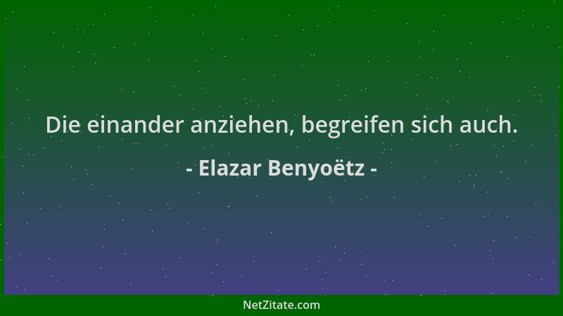 Elazar Benyoëtz - Die einander anziehen, begreifen sich auch....