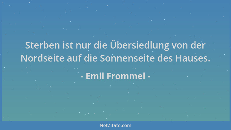Emil Frommel - Sterben ist nur die Übersiedlung von der Nordseite auf die Sonnenseite des Hauses....