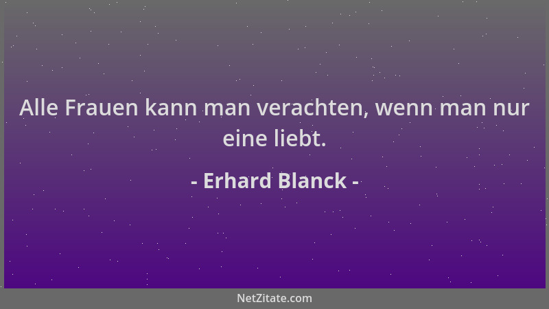 Erhard Blanck - Alle Frauen kann man verachten, wenn man nur eine liebt....