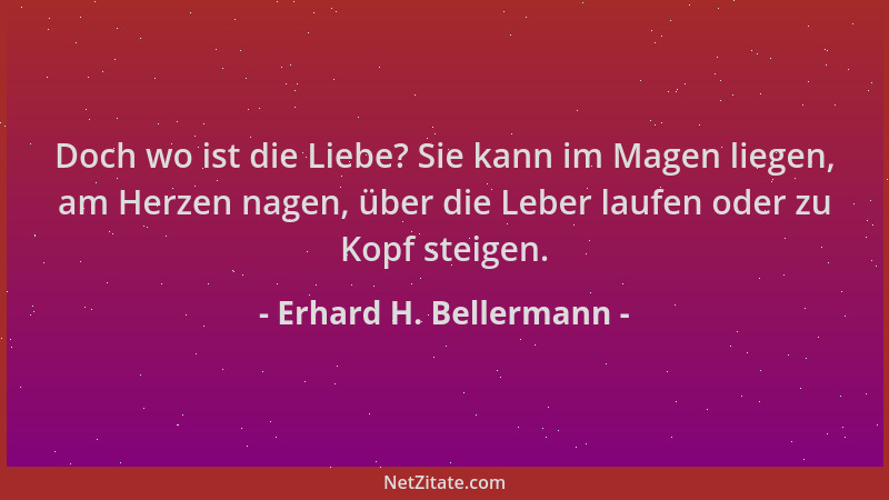 Erhard H. Bellermann - Doch wo ist die Liebe? Sie kann im Magen liegen, am Herzen nagen, über die Leber laufen oder zu Kopf...
