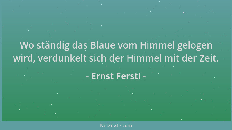 Ernst Ferstl - Wo ständig das Blaue vom Himmel gelogen wird, verdunkelt sich der Himmel mit der Zeit....