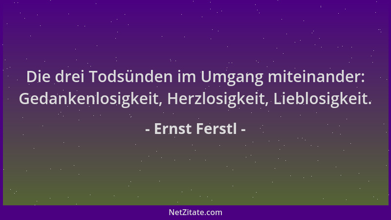 Ernst Ferstl - Die drei Todsünden im Umgang miteinander: Gedankenlosigkeit, Herzlosigkeit, Lieblosigkeit....