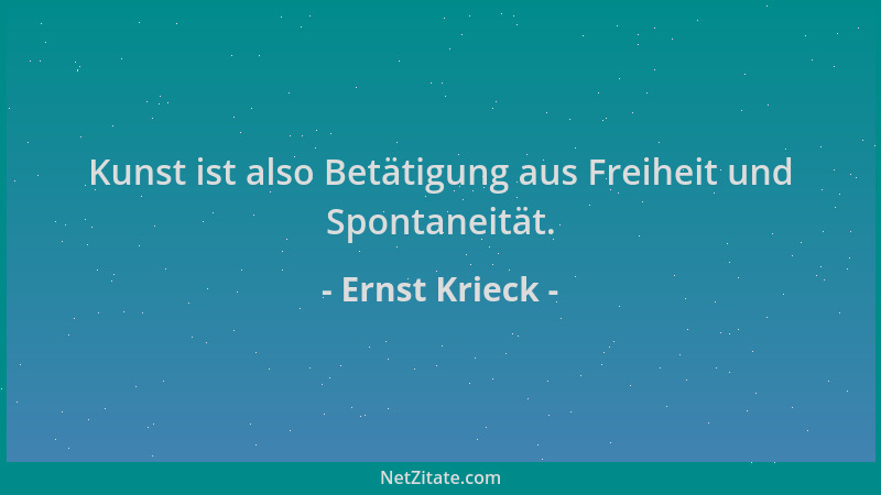 Ernst Krieck - Kunst ist also Betätigung aus Freiheit und Spontaneität....