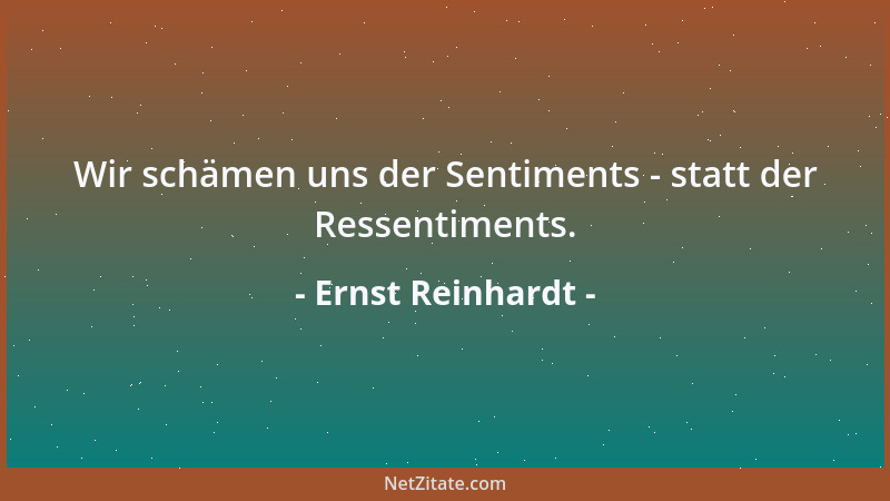 Ernst Reinhardt - Wir schämen uns der Sentiments - statt der Ressentiments....