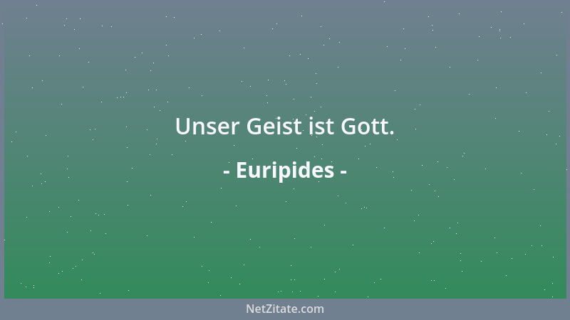 Euripides - Unser Geist ist Gott....