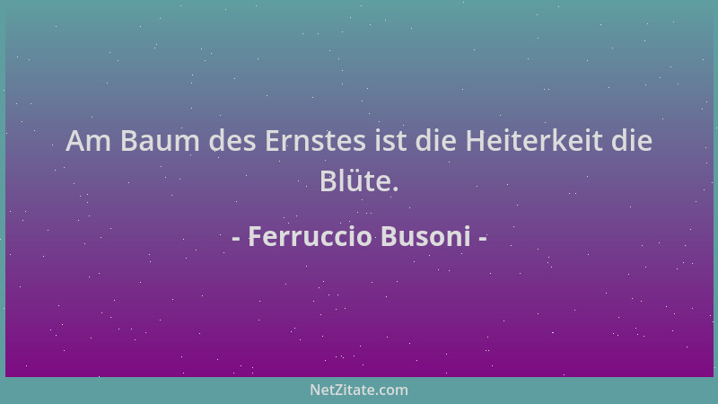 Ferruccio Busoni - Am Baum des Ernstes ist die Heiterkeit die Blüte....