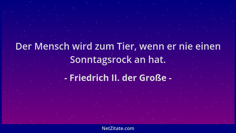 Friedrich II. der Große - Der Mensch wird zum Tier, wenn er nie einen Sonntagsrock an hat....