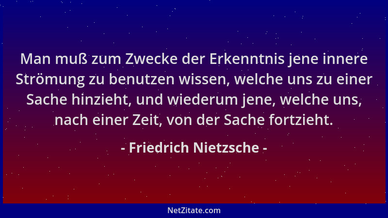 Friedrich Nietzsche - Man muß zum Zwecke der Erkenntnis jene innere Strömung zu benutzen wissen, welche uns zu einer Sache...