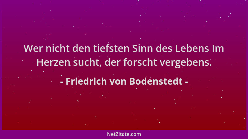 Friedrich von Bodenstedt - Wer nicht den tiefsten Sinn des Lebens Im Herzen sucht, der forscht vergebens....