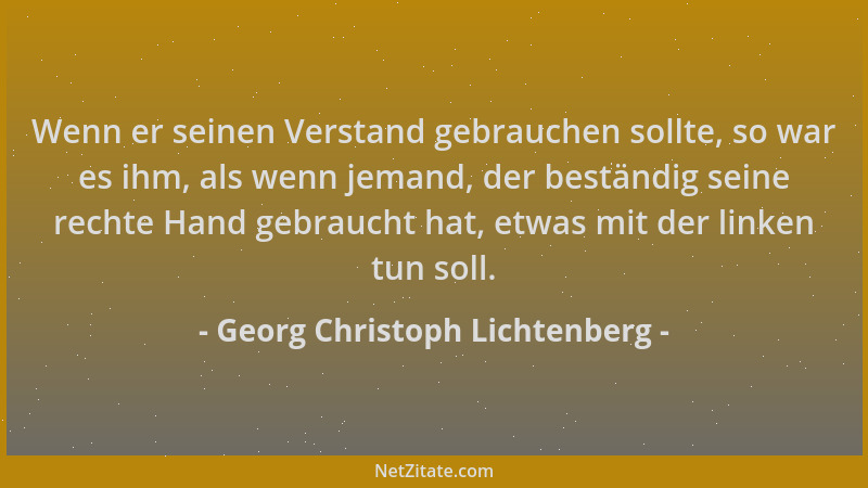 Georg Christoph Lichtenberg - Wenn er seinen Verstand gebrauchen sollte, so war es ihm, als wenn jemand, der beständig sein...