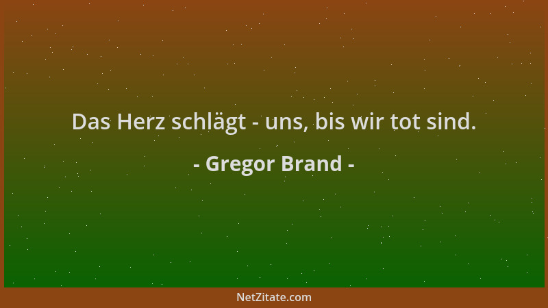 Gregor Brand - Das Herz schlägt - uns, bis wir tot sind....
