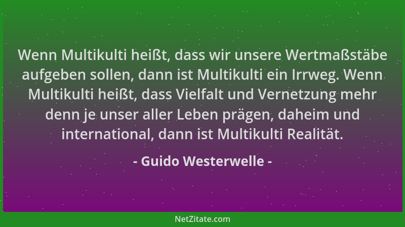 Guido Westerwelle - Wenn Multikulti heißt, dass wir unsere Wertmaßstäbe aufgeben sollen, dann ist Multikulti ein Irrweg. We...
