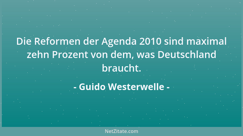 Guido Westerwelle - Die Reformen der Agenda 2010 sind maximal zehn Prozent von dem, was Deutschland braucht....