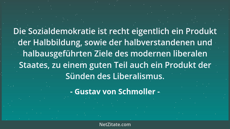 Gustav von Schmoller - Die Sozialdemokratie ist recht eigentlich ein Produkt der Halbbildung, sowie der halbverstandenen un...