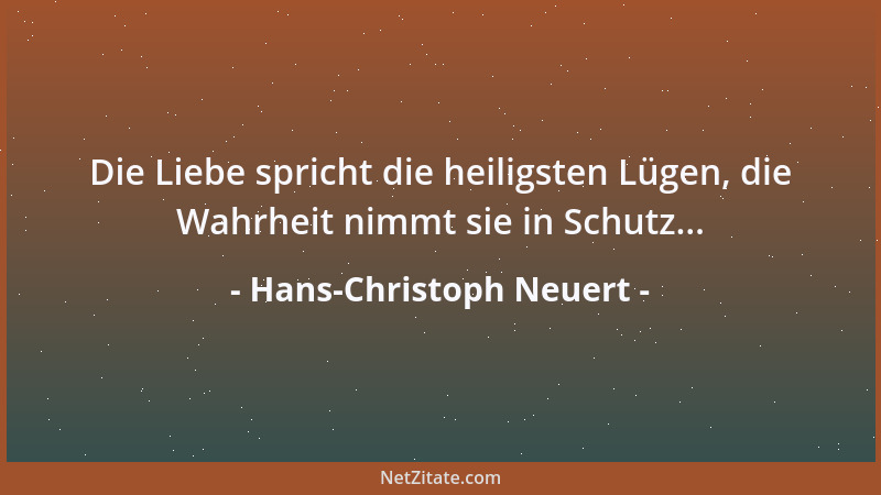 Hans-Christoph Neuert - Die Liebe spricht die heiligsten Lügen, die Wahrheit nimmt sie in Schutz......