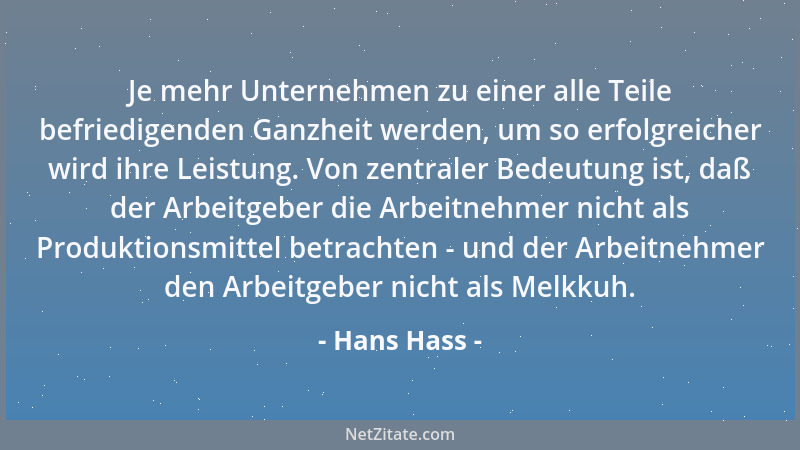 Hans Hass - Je mehr Unternehmen zu einer alle Teile befriedigenden Ganzheit werden, um so erfolgreicher wird ihre Leistung....