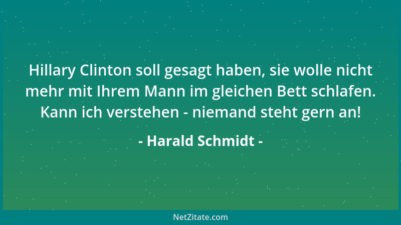 Harald Schmidt - Hillary Clinton soll gesagt haben, sie wolle nicht mehr mit Ihrem Mann im gleichen Bett schlafen. Kann ich...