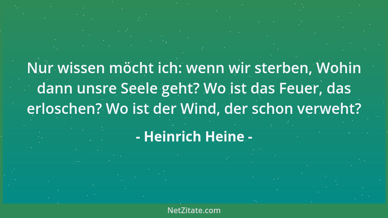 Heinrich Heine - Nur wissen möcht ich: wenn wir sterben, Wohin dann unsre Seele geht? Wo ist das Feuer, das erloschen? Wo i...