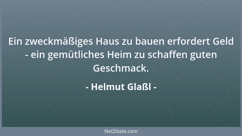 Helmut Glaßl - Ein zweckmäßiges Haus zu bauen erfordert Geld - ein gemütliches Heim zu schaffen guten Geschmack....