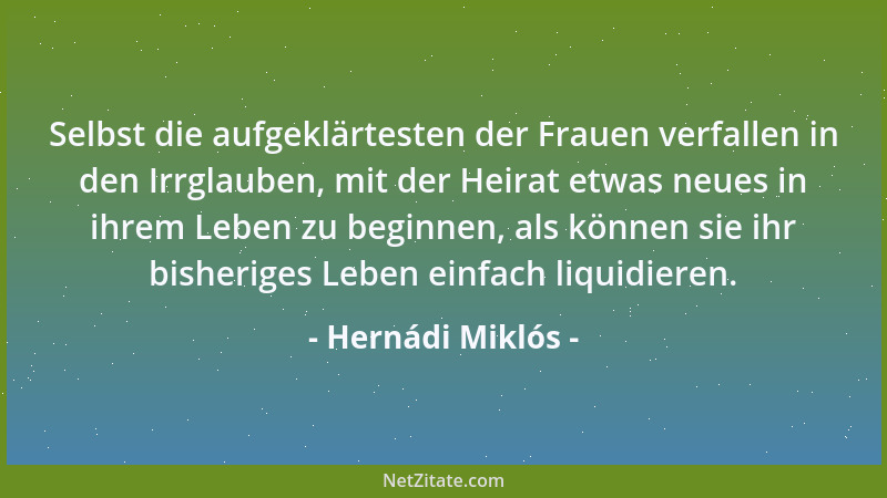 Hernádi Miklós - Selbst die aufgeklärtesten der Frauen verfallen in den Irrglauben, mit der Heirat etwas neues in ihrem Leb...