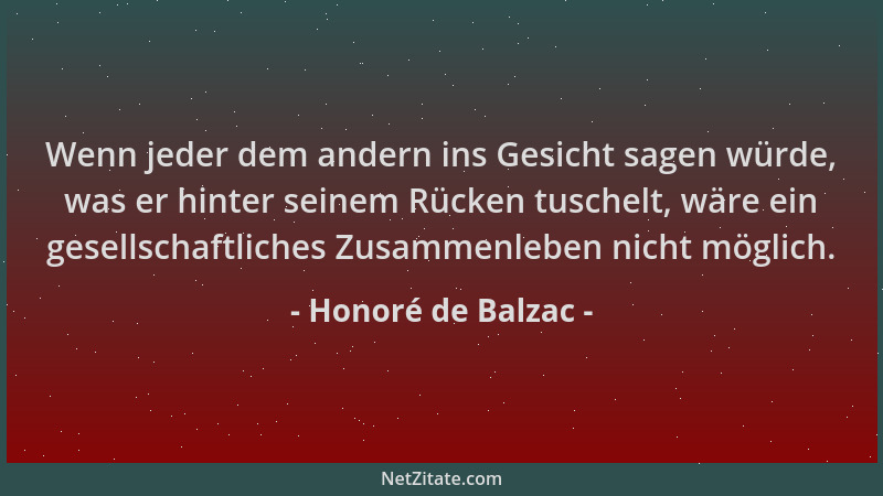 Honoré de Balzac - Wenn jeder dem andern ins Gesicht sagen würde, was er hinter seinem Rücken tuschelt, wäre ein gesellscha...