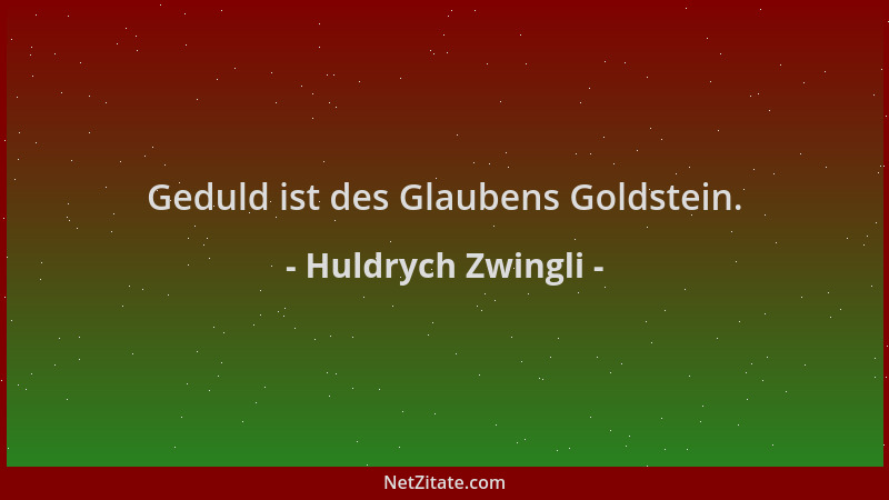 Huldrych Zwingli - Geduld ist des Glaubens Goldstein....