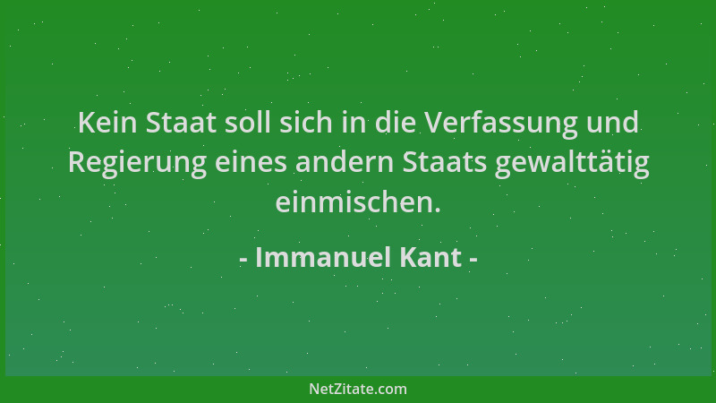 Immanuel Kant - Kein Staat soll sich in die Verfassung und Regierung eines andern Staats gewalttätig einmischen....