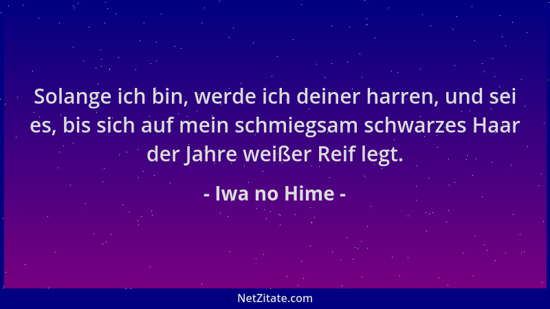 Iwa no Hime - Solange ich bin, werde ich deiner harren, und sei es, bis sich auf mein schmiegsam schwarzes Haar der Jahre w...